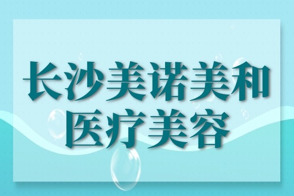 长沙美诺美和医疗美容脂肪塑形解析，面部年轻化/吸脂/口碑分享